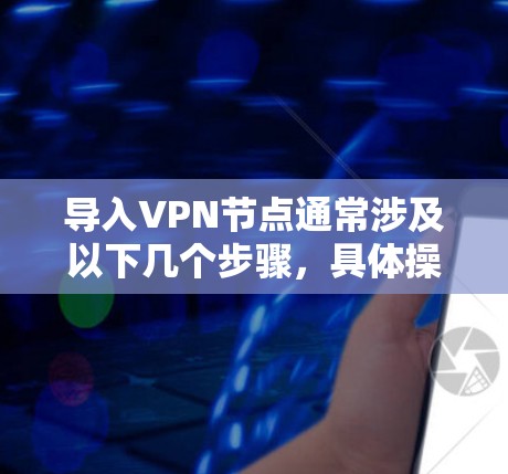 导入VPN节点通常涉及以下几个步骤，具体操作可能因VPN类型和平台不同而有所差异。以下是一个通用的指南，帮助你完成VPN节点的配置和连接