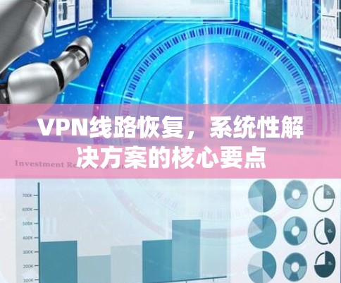 VPN线路恢复,系统性解决方案的核心要点 VPN线路恢复,系统性解决方案的核心要点
