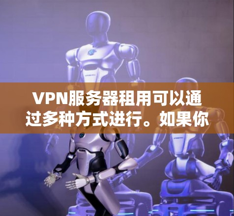 VPN服务器租用可以通过多种方式进行。如果你需要租用VPN服务器，可以选择以下方法