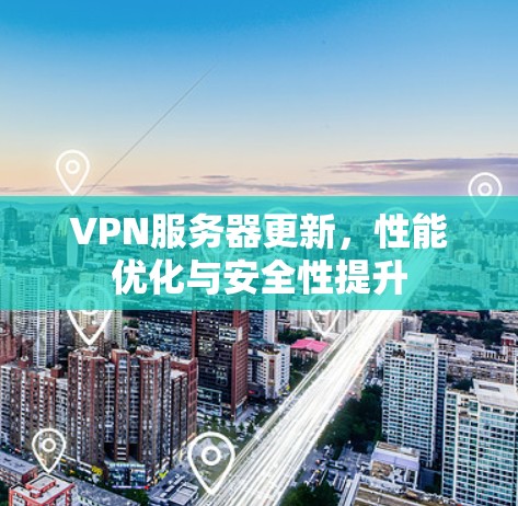 VPN服务器更新，性能优化与安全性提升