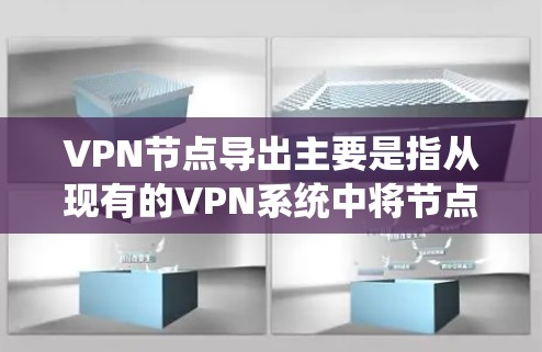 VPN节点导出主要是指从现有的VPN系统中将节点信息提取出来，可能用于备份、管理或迁移等用途。以下是关于如何进行VPN节点导出的分步指南