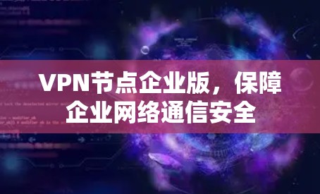 VPN节点企业版,保障企业网络通信安全 VPN节点企业版,保障企业网络通信安全