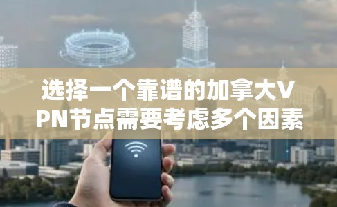 选择一个靠谱的加拿大VPN节点需要考虑多个因素,以下是对问题的分步解答 选择一个靠谱的加拿大VPN节点需要考虑多个因素,以下是对问题的分步解答