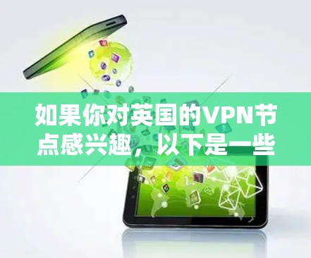 如果你对英国的VPN节点感兴趣,以下是一些可能的信息和建议 如果你对英国的VPN节点感兴趣,以下是一些可能的信息和建议