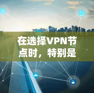 在选择VPN节点时,特别是在南非,以下是一些建议和考虑因素 在选择VPN节点时,特别是在南非,以下是一些建议和考虑因素