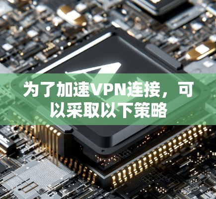 为了加速VPN连接，可以采取以下策略