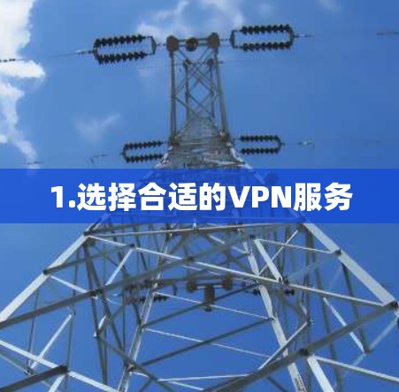 1.选择合适的VPN服务 1.选择合适的VPN服务