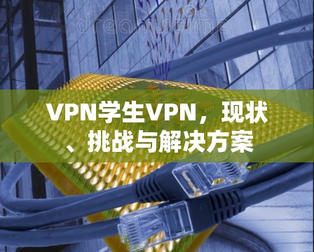 VPN学生VPN，现状、挑战与解决方案