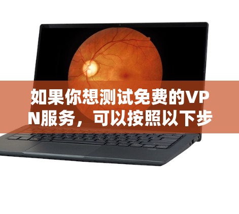 如果你想测试免费的VPN服务，可以按照以下步骤进行