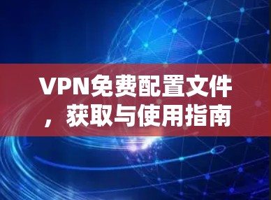 VPN免费配置文件，获取与使用指南