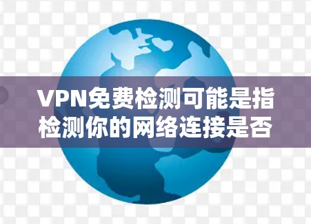 VPN免费检测可能是指检测你的网络连接是否需要使用VPN,或者检测你正在使用的VPN服务是否正常、安全等。以下是一些可能的解释和建议 VPN免费检测可能是指检测你的网络连接是否需要使用VPN,或者检测你正在使用的VPN服务是否正常、安全等。以下是一些可能的解释和建议