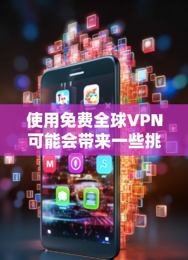 使用免费全球VPN可能会带来一些挑战和限制。以下是一些关于免费VPN的重要信息和常见问题
