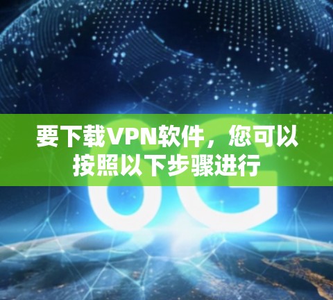 要下载VPN软件，您可以按照以下步骤进行