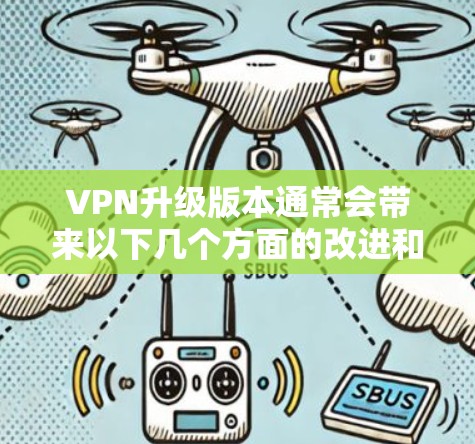 VPN升级版本通常会带来以下几个方面的改进和优化