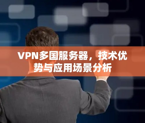VPN多国服务器，技术优势与应用场景分析