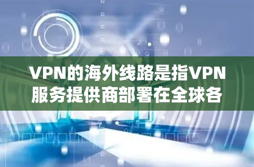 VPN的海外线路是指VPN服务提供商部署在全球各地的服务器,用户可以根据需求选择连接到不同国家的服务器,从而实现隐私保护、绕过地理限制等功能。以下是关于VPN海外线路的详细分析 VPN的海外线路是指VPN服务提供商部署在全球各地的服务器,用户可以根据需求选择连接到不同国家的服务器,从而实现隐私保护、绕过地理限制等功能。以下是关于VPN海外线路的详细分析