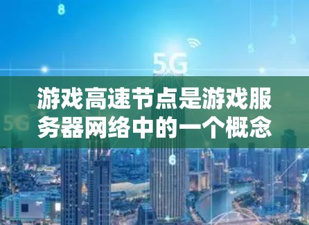 游戏高速节点是游戏服务器网络中的一个概念，通常指的是专门为游戏优化的高性能节点。这些节点通过优化网络配置和硬件性能，能够在较短的延迟内处理更多的玩家连接，确保游戏运行的流畅性和稳定性