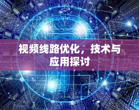 视频线路优化，技术与应用探讨