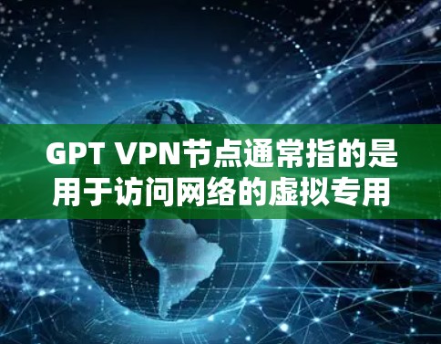 GPT VPN节点通常指的是用于访问网络的虚拟专用网络(VPN)服务器节点,特别是在中国大陆,GPT可能指的是某个特定的VPN服务提供商或网络服务提供商。以下是一些关于GPT VPN节点的信息和建议 GPT VPN节点通常指的是用于访问网络的虚拟专用网络(VPN)服务器节点,特别是在中国大陆,GPT可能指的是某个特定的VPN服务提供商或网络服务提供商。以下是一些关于GPT VPN节点的信息和建议