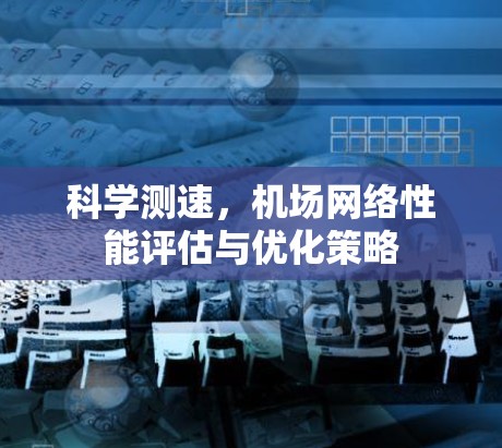 科学测速,机场网络性能评估与优化策略 科学测速,机场网络性能评估与优化策略