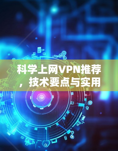 科学上网VPN推荐，技术要点与实用指南