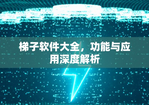 梯子软件大全,功能与应用深度解析 梯子软件大全,功能与应用深度解析