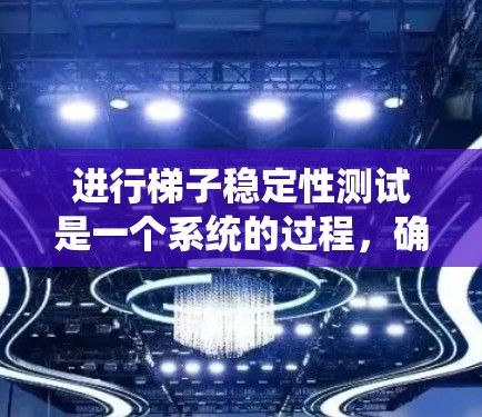 进行梯子稳定性测试是一个系统的过程，确保梯子在各个方面都能提供安全和稳定。以下是详细的步骤指南，帮助您顺利完成测试