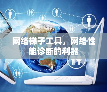网络梯子工具,网络性能诊断的利器 网络梯子工具,网络性能诊断的利器