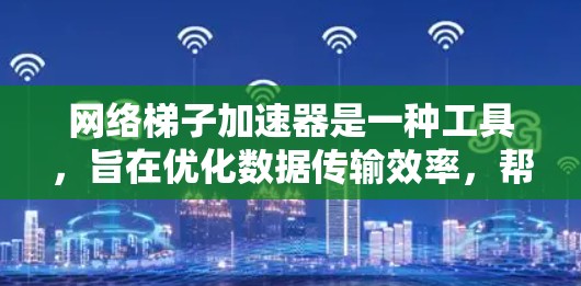 网络梯子加速器是一种工具,旨在优化数据传输效率,帮助用户在网络限制或拥堵的情况下加速数据下载和传输。以下是对网络梯子加速器的详细分析 网络梯子加速器是一种工具,旨在优化数据传输效率,帮助用户在网络限制或拥堵的情况下加速数据下载和传输。以下是对网络梯子加速器的详细分析