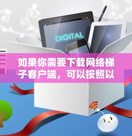 如果你需要下载网络梯子客户端,可以按照以下步骤操作 如果你需要下载网络梯子客户端,可以按照以下步骤操作