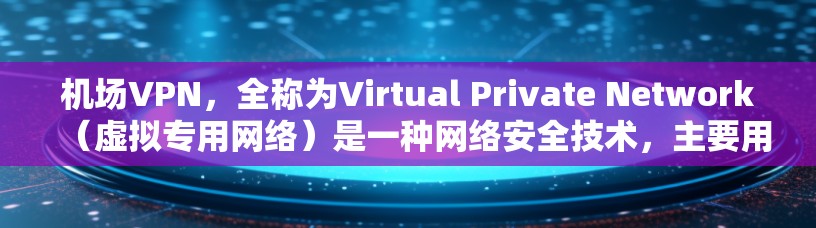 机场VPN，全称为Virtual Private Network（虚拟专用网络）是一种网络安全技术，主要用于保护机场网络的安全，防止数据泄露和未经授权的访问。以下是对机场VPN的详细分析