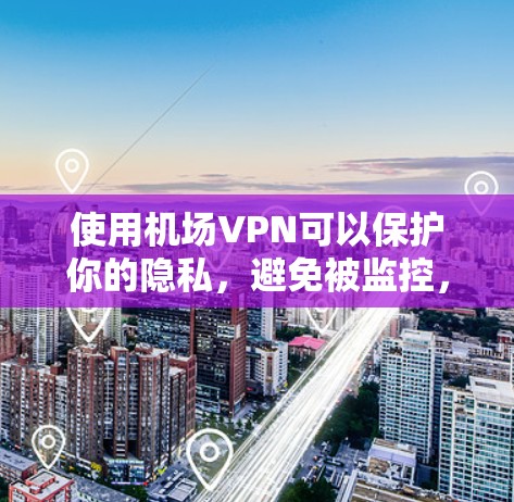 使用机场VPN可以保护你的隐私，避免被监控，并访问受限的内容。以下是几款适合机场使用的机场VPN推荐