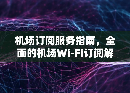 机场订阅服务指南,全面的机场Wi-Fi订阅解决方案 机场订阅服务指南,全面的机场Wi-Fi订阅解决方案