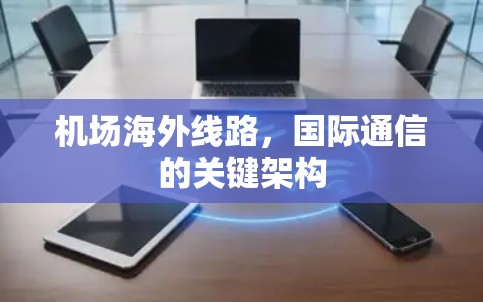 机场海外线路，国际通信的关键架构