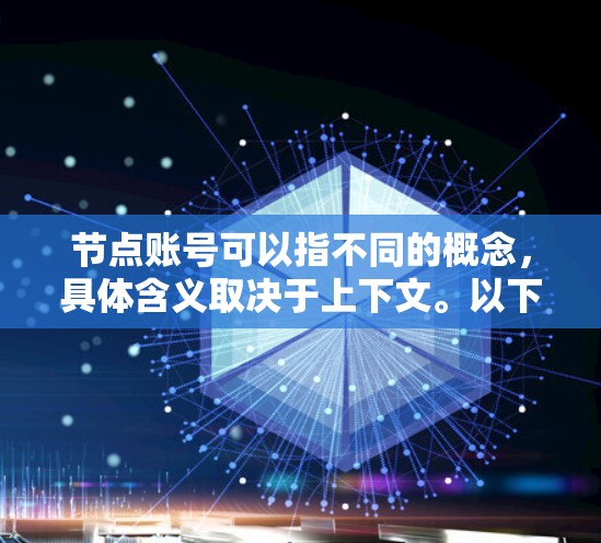 节点账号可以指不同的概念,具体含义取决于上下文。以下是一些可能的解释 节点账号可以指不同的概念,具体含义取决于上下文。以下是一些可能的解释
