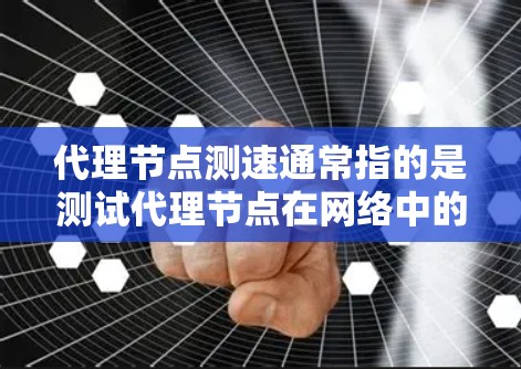 代理节点测速通常指的是测试代理节点在网络中的性能表现，包括延迟、带宽、稳定性和吞吐量等。以下是一些常用的方法和工具来测试代理节点的性能