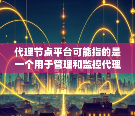 代理节点平台可能指的是一个用于管理和监控代理节点的系统或平台。代理节点通常是指在网络中用来路由数据、处理请求或提供服务的中间设备或服务器。在不同的网络架构中，代理节点可能有不同的功能和作用，例如