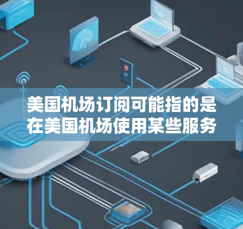 美国机场订阅可能指的是在美国机场使用某些服务时的订阅选项。以下是一些常见的机场订阅服务及其相关信息 美国机场订阅可能指的是在美国机场使用某些服务时的订阅选项。以下是一些常见的机场订阅服务及其相关信息