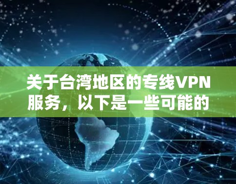 关于台湾地区的专线VPN服务，以下是一些可能的信息和建议
