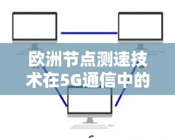 欧洲节点测速技术在5G通信中的应用与挑战