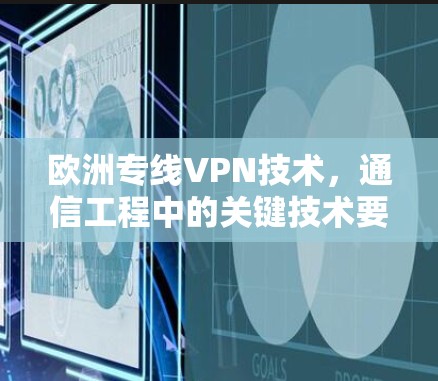 欧洲专线VPN技术,通信工程中的关键技术要素 欧洲专线VPN技术,通信工程中的关键技术要素