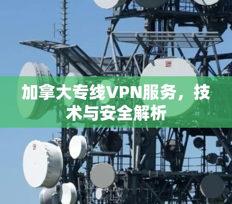 加拿大专线VPN服务，技术与安全解析