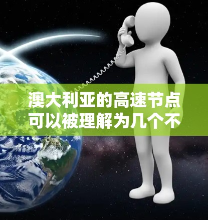 澳大利亚的高速节点可以被理解为几个不同的领域,具体取决于上下文。以下是一些可能的解释 澳大利亚的高速节点可以被理解为几个不同的领域,具体取决于上下文。以下是一些可能的解释