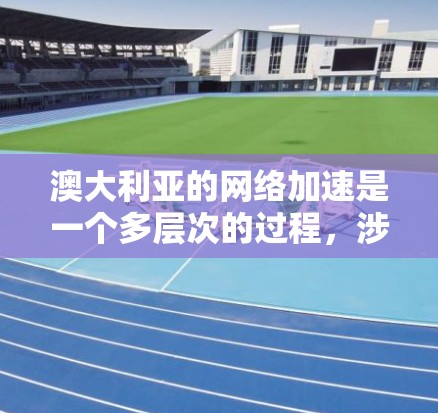 澳大利亚的网络加速是一个多层次的过程,涉及技术、政策和应用等多个方面。以下是关于澳大利亚网络加速的一些关键点 澳大利亚的网络加速是一个多层次的过程,涉及技术、政策和应用等多个方面。以下是关于澳大利亚网络加速的一些关键点