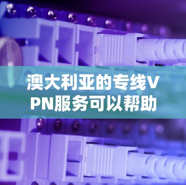 澳大利亚的专线VPN服务可以帮助用户在网络安全和隐私方面更具灵活性。以下是一些常见的服务提供商和选择建议