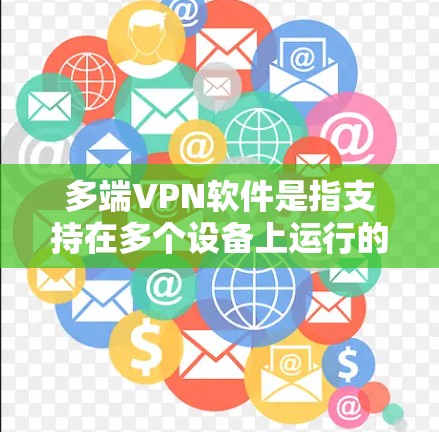 多端VPN软件是指支持在多个设备上运行的VPN服务，允许用户在不同设备之间切换或同时连接，确保数据安全和隐私。以下是关于多端VPN软件的详细介绍