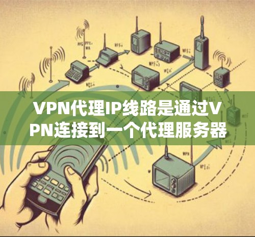 VPN代理IP线路是通过VPN连接到一个代理服务器,利用代理IP地址来隐藏用户的真实IP地址,从而保护隐私和绕过网络限制。以下是关于VPN代理IP线路的详细解释 VPN代理IP线路是通过VPN连接到一个代理服务器,利用代理IP地址来隐藏用户的真实IP地址,从而保护隐私和绕过网络限制。以下是关于VPN代理IP线路的详细解释