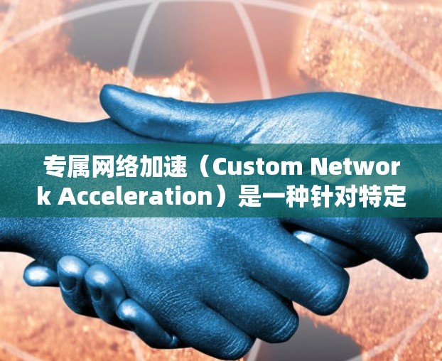 专属网络加速(Custom Network Acceleration)是一种针对特定用户或应用的网络性能优化方法,旨在提升网络传输效率和用户体验。以下是对这一概念的详细分析 专属网络加速(Custom Network Acceleration)是一种针对特定用户或应用的网络性能优化方法,旨在提升网络传输效率和用户体验。以下是对这一概念的详细分析
