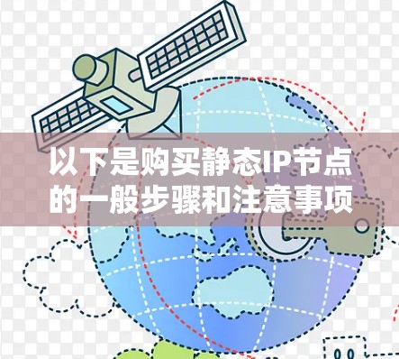 以下是购买静态IP节点的一般步骤和注意事项 以下是购买静态IP节点的一般步骤和注意事项