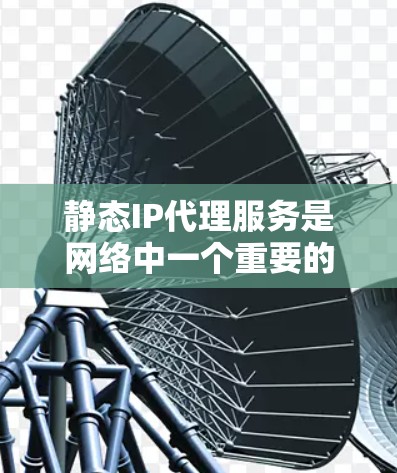 静态IP代理服务是网络中一个重要的工具,用于为客户端分配固定的IP地址,以确保访问的稳定性和安全性。以下是关于静态IP代理服务的详细分析 静态IP代理服务是网络中一个重要的工具,用于为客户端分配固定的IP地址,以确保访问的稳定性和安全性。以下是关于静态IP代理服务的详细分析